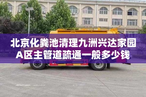 北京化粪池清理九洲兴达家园A区主管道疏通一般多少钱