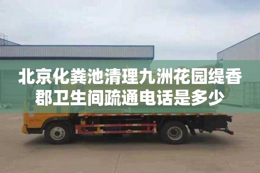 北京化粪池清理九洲花园缇香郡卫生间疏通电话是多少