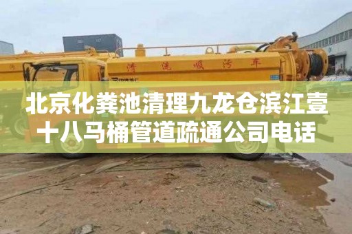 北京化粪池清理九龙仓滨江壹十八马桶管道疏通公司电话