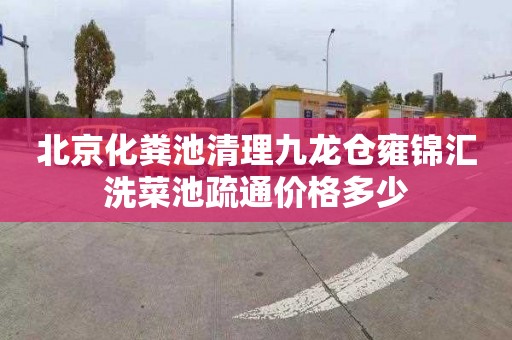 北京化粪池清理九龙仓雍锦汇洗菜池疏通价格多少
