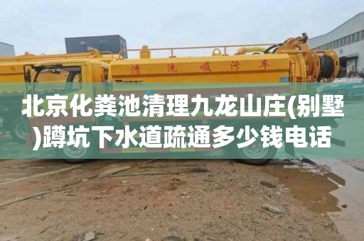 北京化粪池清理九龙山庄(别墅)蹲坑下水道疏通多少钱电话