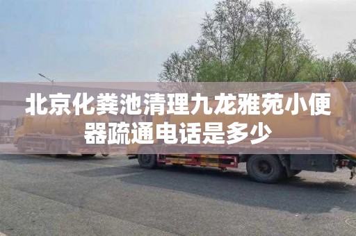 北京化粪池清理九龙雅苑小便器疏通电话是多少