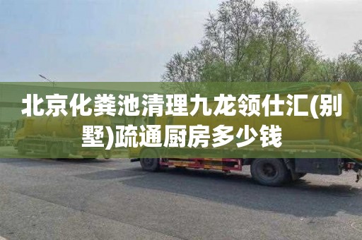 北京化粪池清理九龙领仕汇(别墅)疏通厨房多少钱