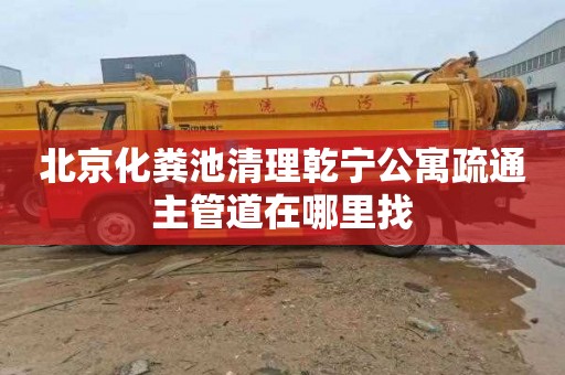 北京化粪池清理乾宁公寓疏通主管道在哪里找