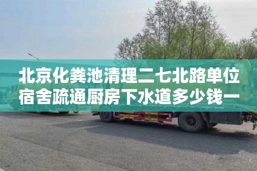 北京化粪池清理二七北路单位宿舍疏通厨房下水道多少钱一次