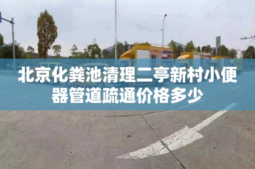 北京化粪池清理二亭新村小便器管道疏通价格多少