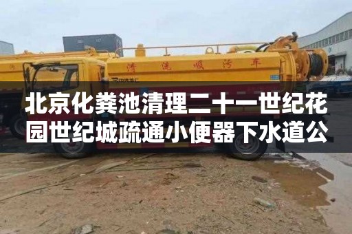 北京化粪池清理二十一世纪花园世纪城疏通小便器下水道公司