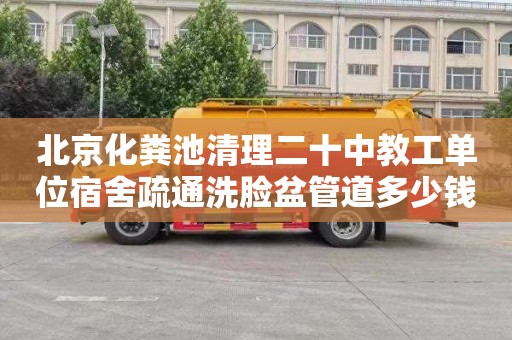 北京化粪池清理二十中教工单位宿舍疏通洗脸盆管道多少钱
