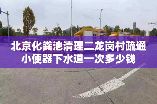 北京化粪池清理二龙岗村疏通小便器下水道一次多少钱