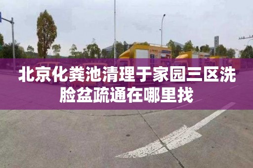 北京化粪池清理于家园三区洗脸盆疏通在哪里找