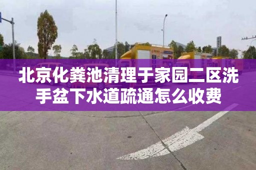 北京化粪池清理于家园二区洗手盆下水道疏通怎么收费