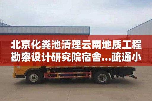 北京化粪池清理云南地质工程勘察设计研究院宿舍...疏通小便池管道电话