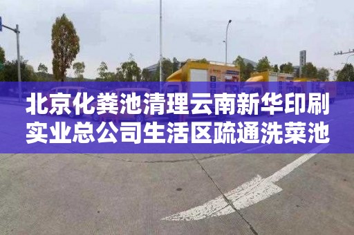 北京化粪池清理云南新华印刷实业总公司生活区疏通洗菜池在哪里找