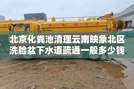 北京化粪池清理云南映象北区洗脸盆下水道疏通一般多少钱