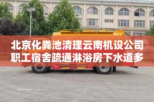 北京化粪池清理云南机设公司职工宿舍疏通淋浴房下水道多少钱