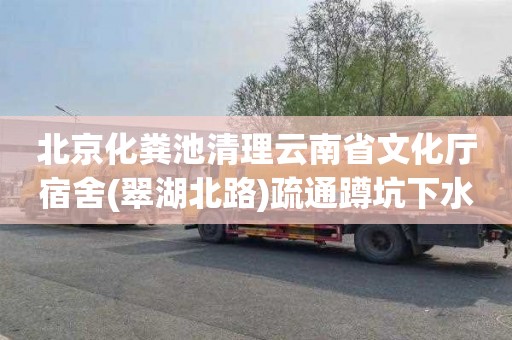 北京化粪池清理云南省文化厅宿舍(翠湖北路)疏通蹲坑下水道多少钱