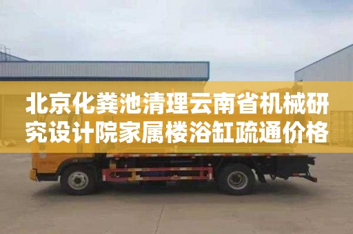 北京化粪池清理云南省机械研究设计院家属楼浴缸疏通价格