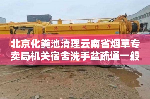 北京化粪池清理云南省烟草专卖局机关宿舍洗手盆疏通一般要多少钱