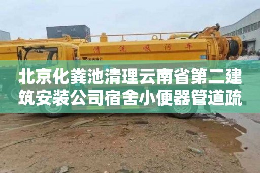 北京化粪池清理云南省第二建筑安装公司宿舍小便器管道疏通收费标准