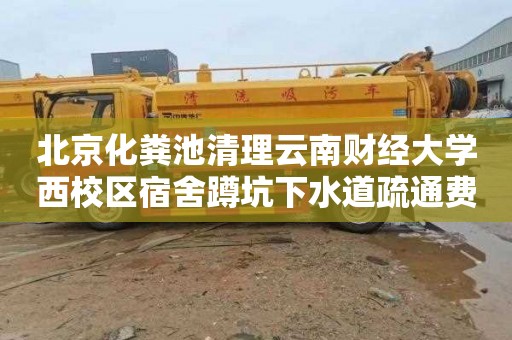 北京化粪池清理云南财经大学西校区宿舍蹲坑下水道疏通费用