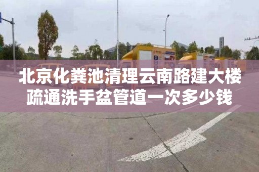 北京化粪池清理云南路建大楼疏通洗手盆管道一次多少钱