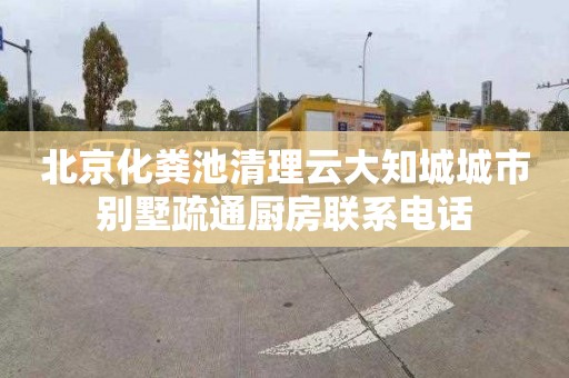 北京化粪池清理云大知城城市别墅疏通厨房联系电话