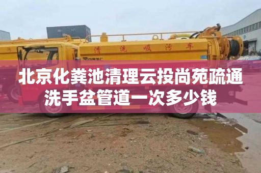 北京化粪池清理云投尚苑疏通洗手盆管道一次多少钱