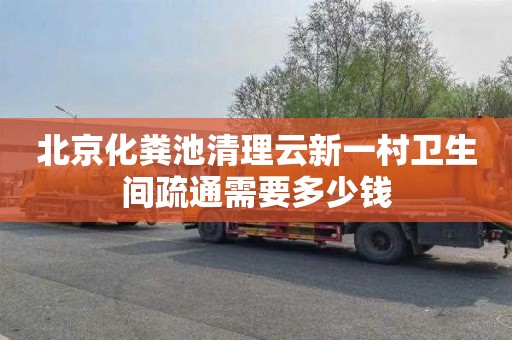 北京化粪池清理云新一村卫生间疏通需要多少钱