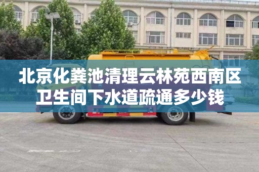 北京化粪池清理云林苑西南区卫生间下水道疏通多少钱