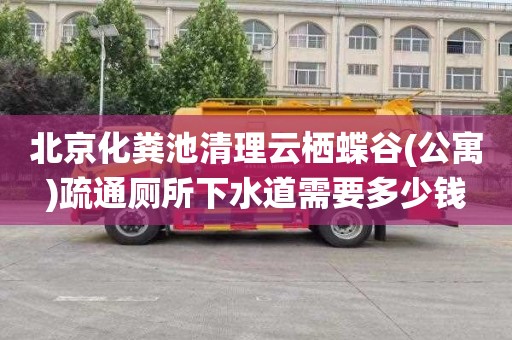 北京化粪池清理云栖蝶谷(公寓)疏通厕所下水道需要多少钱