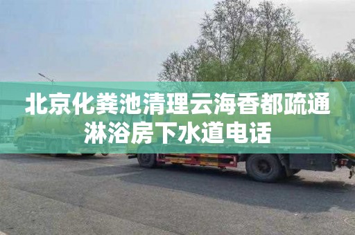 北京化粪池清理云海香都疏通淋浴房下水道电话