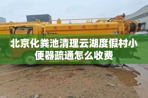 北京化粪池清理云湖度假村小便器疏通怎么收费
