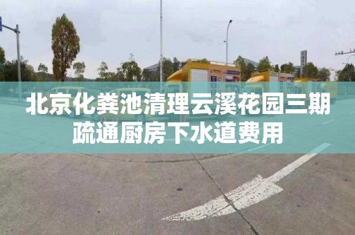 北京化粪池清理云溪花园三期疏通厨房下水道费用