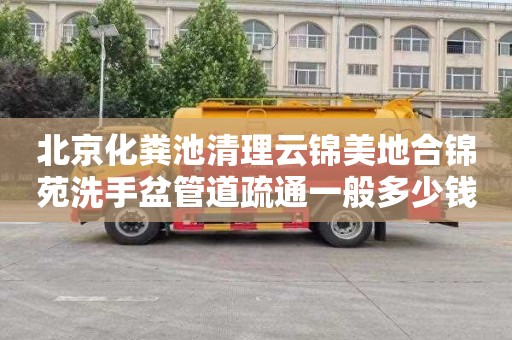 北京化粪池清理云锦美地合锦苑洗手盆管道疏通一般多少钱