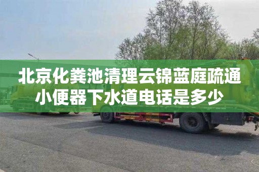 北京化粪池清理云锦蓝庭疏通小便器下水道电话是多少
