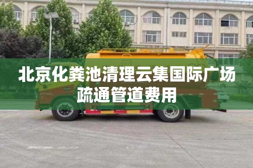 北京化粪池清理云集国际广场疏通管道费用