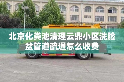 北京化粪池清理云鼎小区洗脸盆管道疏通怎么收费