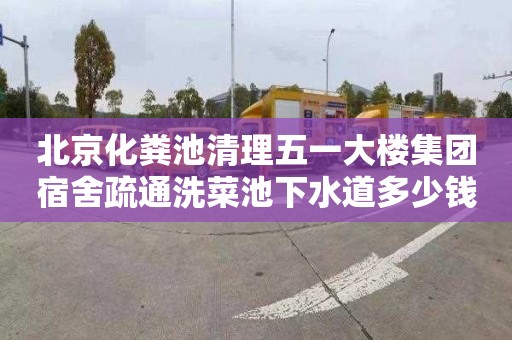 北京化粪池清理五一大楼集团宿舍疏通洗菜池下水道多少钱