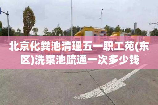 北京化粪池清理五一职工苑(东区)洗菜池疏通一次多少钱