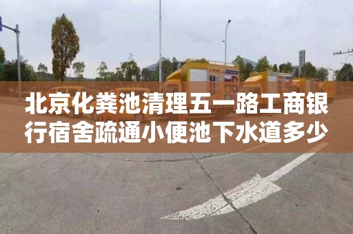 北京化粪池清理五一路工商银行宿舍疏通小便池下水道多少钱