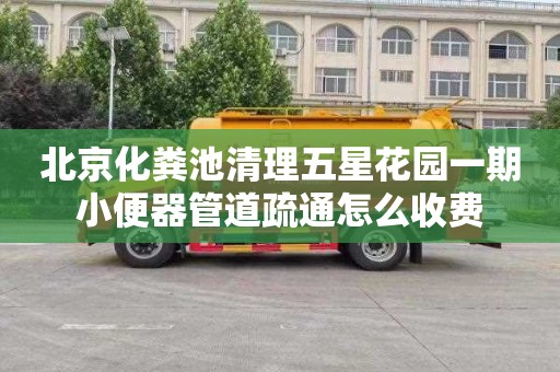 北京化粪池清理五星花园一期小便器管道疏通怎么收费