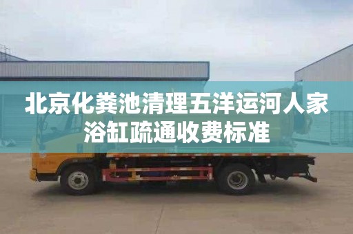 北京化粪池清理五洋运河人家浴缸疏通收费标准