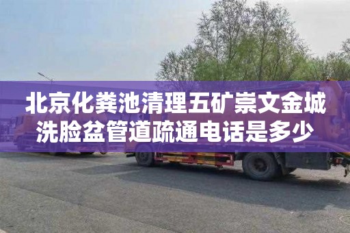 北京化粪池清理五矿崇文金城洗脸盆管道疏通电话是多少