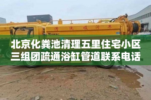 北京化粪池清理五里住宅小区三组团疏通浴缸管道联系电话