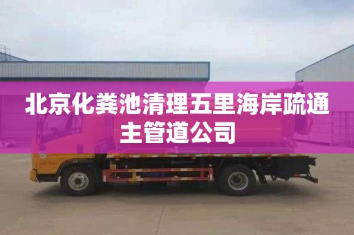 北京化粪池清理五里海岸疏通主管道公司