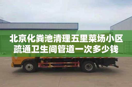 北京化粪池清理五里菜场小区疏通卫生间管道一次多少钱