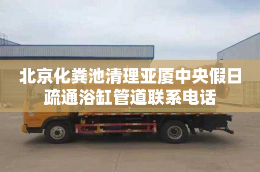 北京化粪池清理亚厦中央假日疏通浴缸管道联系电话