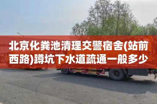 北京化粪池清理交警宿舍(站前西路)蹲坑下水道疏通一般多少钱