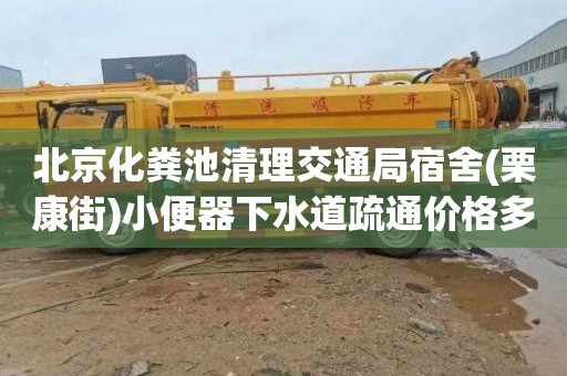 北京化粪池清理交通局宿舍(栗康街)小便器下水道疏通价格多少