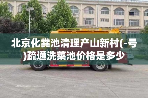 北京化粪池清理产山新村(-号)疏通洗菜池价格是多少